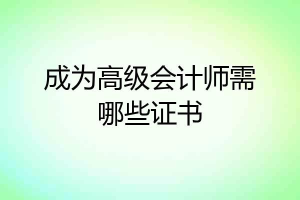 成为高级会计师需哪些证书