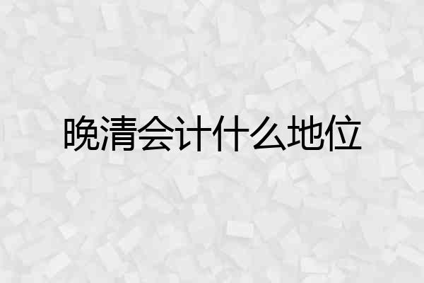 晚清会计什么地位
