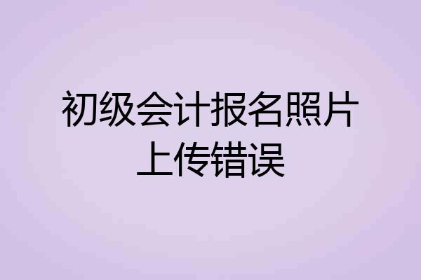 初级会计报名照片上传错误