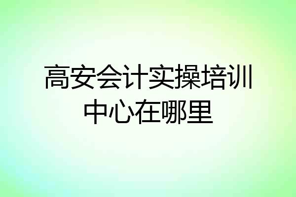 高安会计实操培训中心在哪里