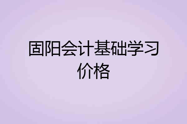 固阳会计基础学习价格