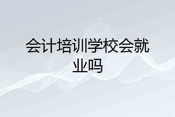 会计培训学校会就业吗