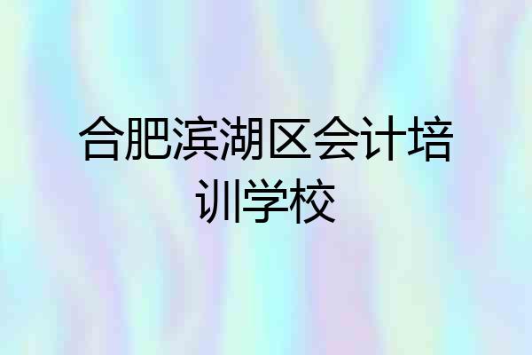 合肥滨湖区会计培训学校
