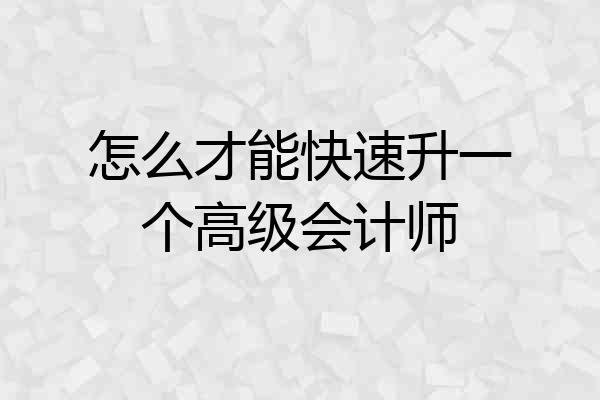 怎么才能快速升一个高级会计师