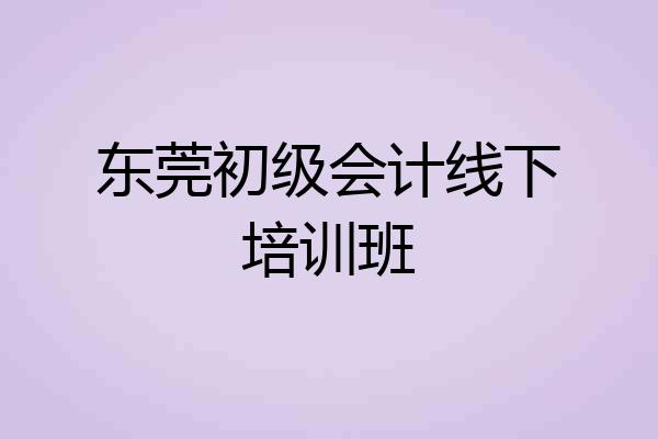 东莞初级会计线下培训班