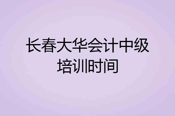 长春大华会计中级培训时间
