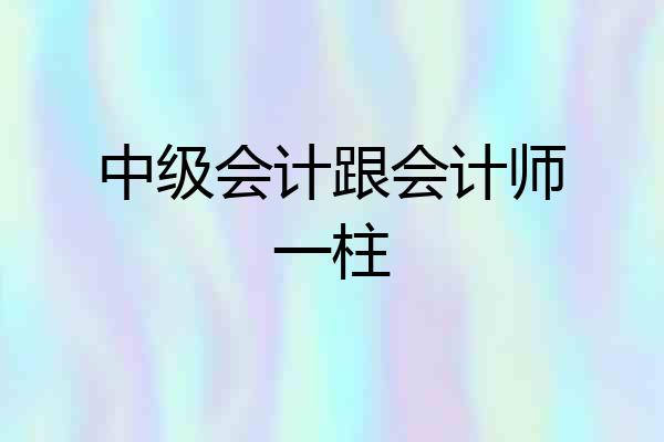 中级会计跟会计师一柱