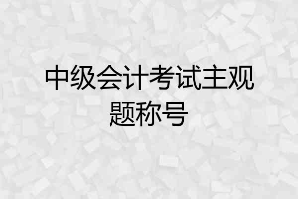 中级会计考试主观题称号