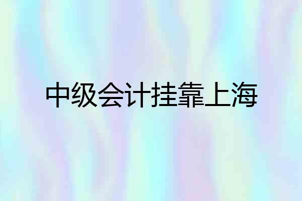 中级会计挂靠上海