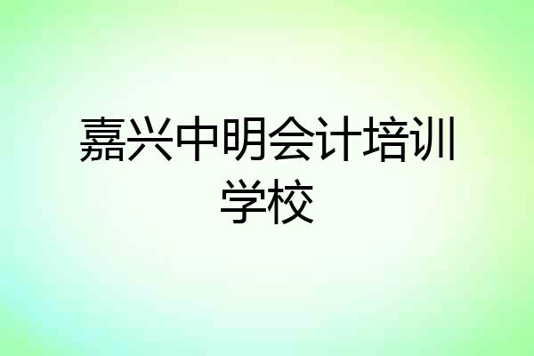 嘉兴中明会计培训学校