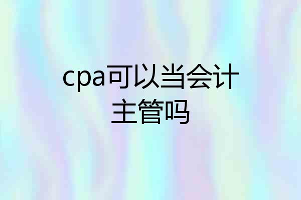 cpa可以当会计主管吗