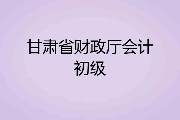 甘肃省财政厅会计初级