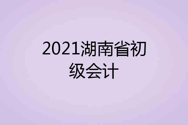 2021湖南省初级会计