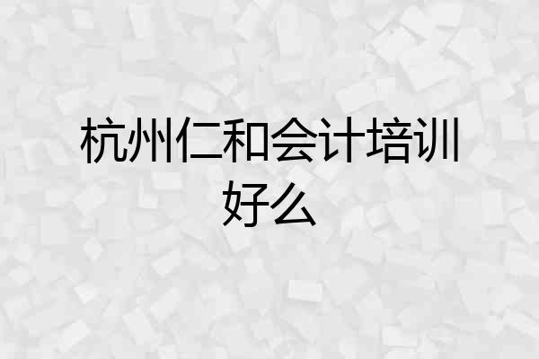 杭州仁和会计培训好么