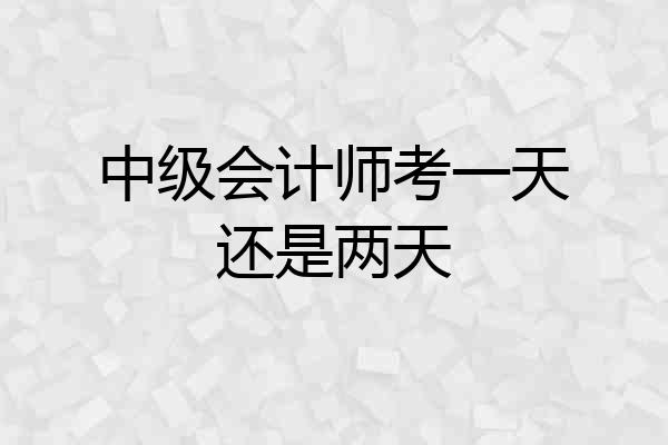 中级会计师考一天还是两天