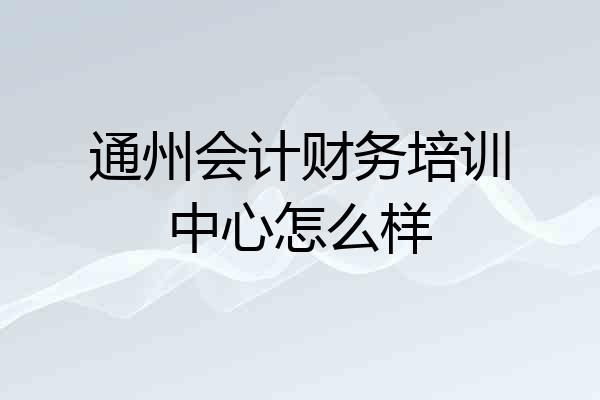 通州会计财务培训中心怎么样