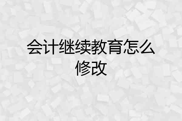 会计继续教育怎么修改