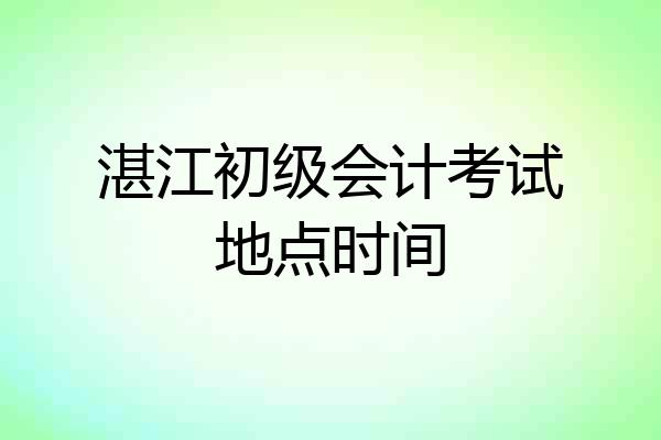 湛江初级会计考试地点时间