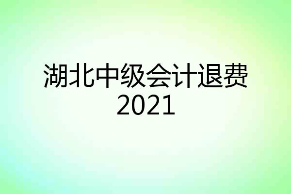 湖北中级会计退费2021