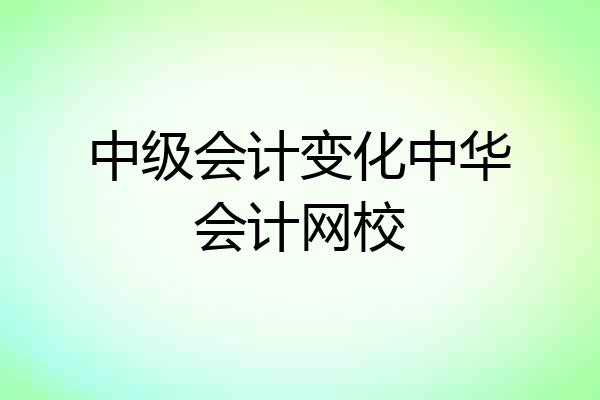 中级会计变化中华会计网校