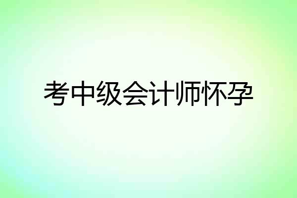 考中级会计师怀孕
