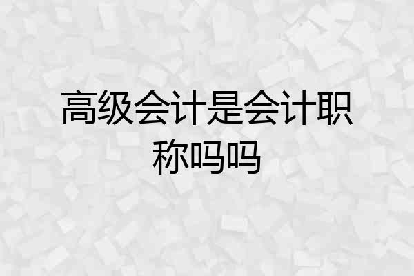 高级会计是会计职称吗吗