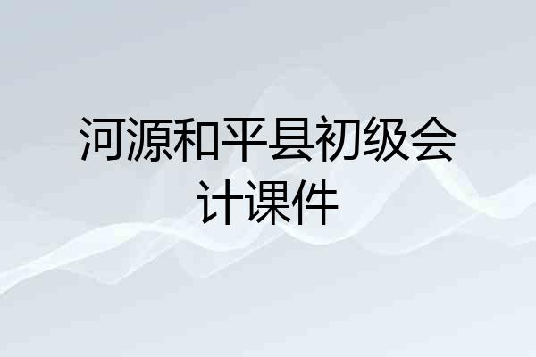 河源和平县初级会计课件