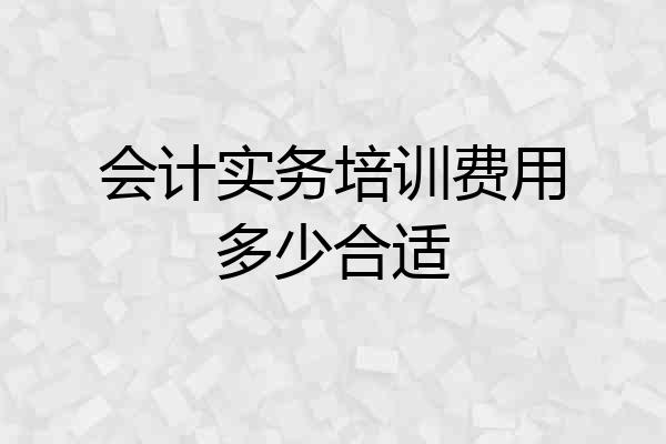 会计实务培训费用多少合适