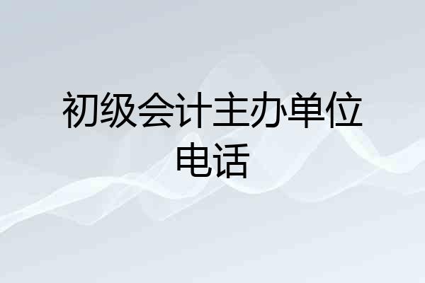 初级会计主办单位电话