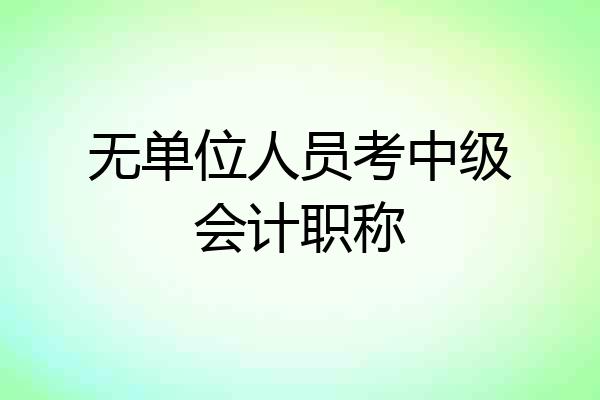 无单位人员考中级会计职称
