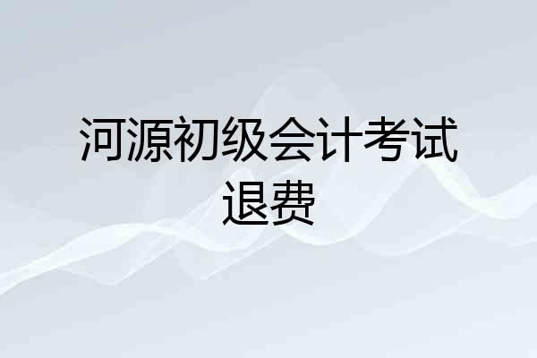 河源初级会计考试退费