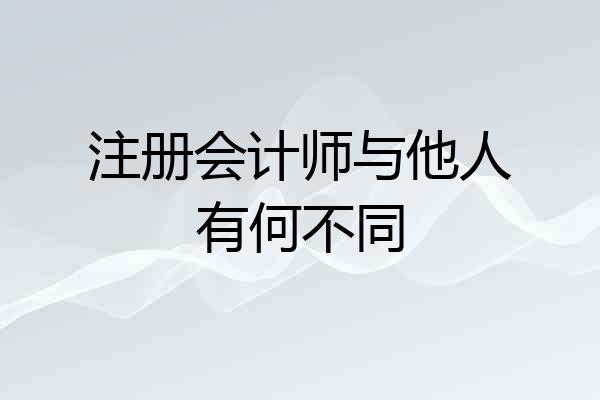 注册会计师与他人有何不同