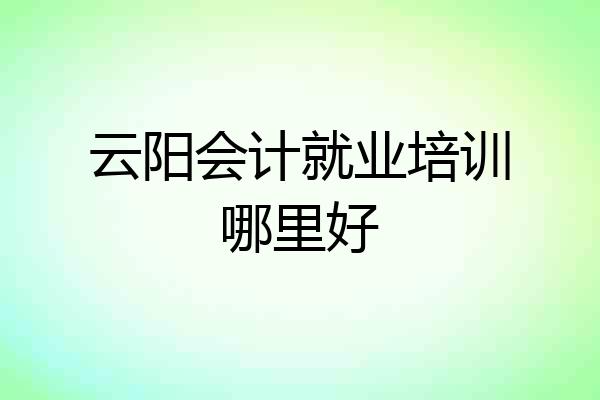 云阳会计就业培训哪里好