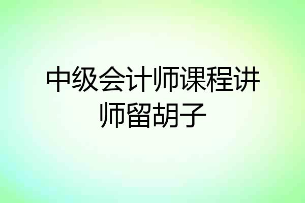 中级会计师课程讲师留胡子