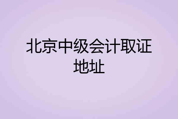 北京中级会计取证地址