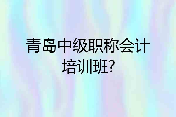 青岛中级职称会计培训班?