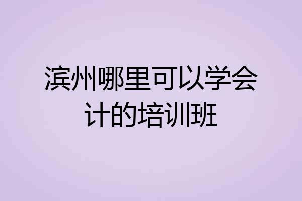 滨州哪里可以学会计的培训班