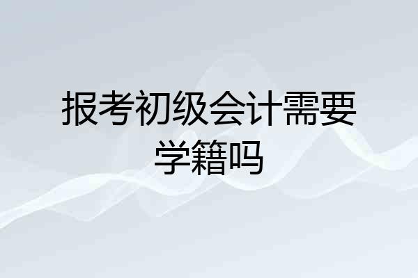 报考初级会计需要学籍吗