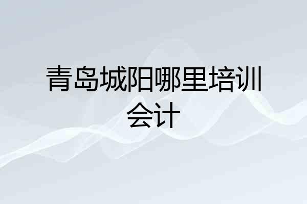 青岛城阳哪里培训会计