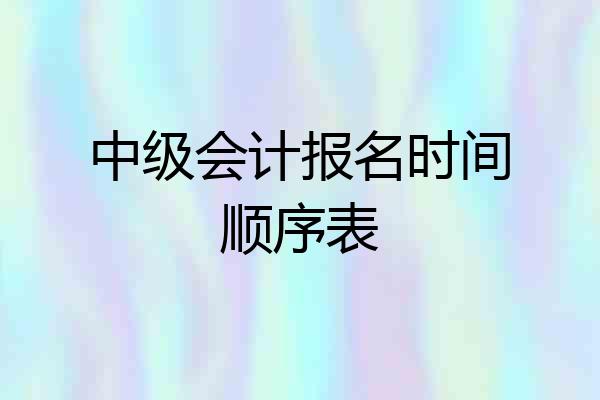 中级会计报名时间顺序表