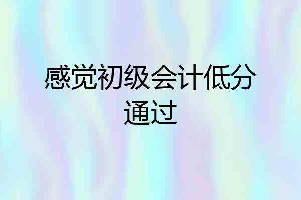 感觉初级会计低分通过