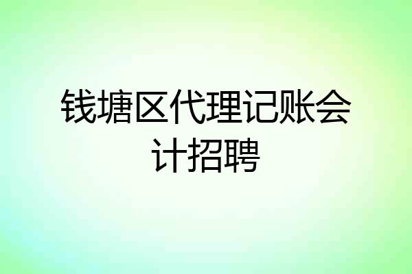 钱塘区代理记账会计招聘