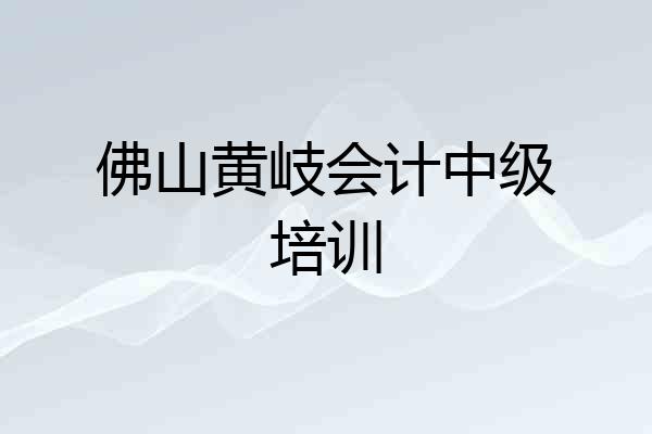 佛山黄岐会计中级培训