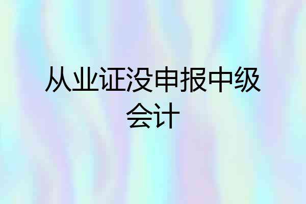 从业证没申报中级会计