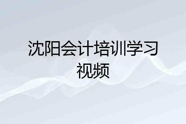 沈阳会计培训学习视频