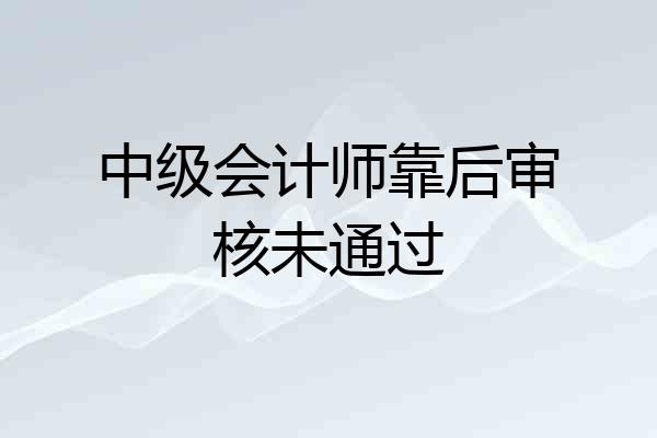 中级会计师靠后审核未通过