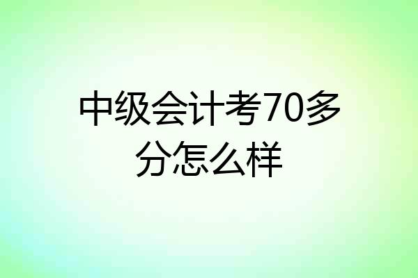 中级会计考70多分怎么样