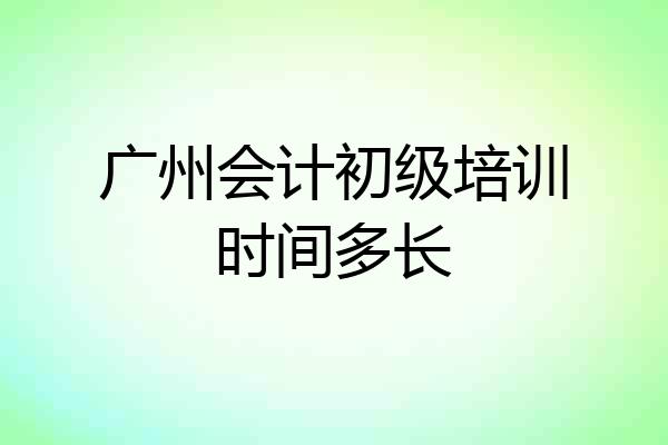 广州会计初级培训时间多长