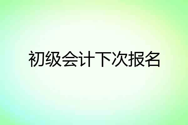 初级会计下次报名
