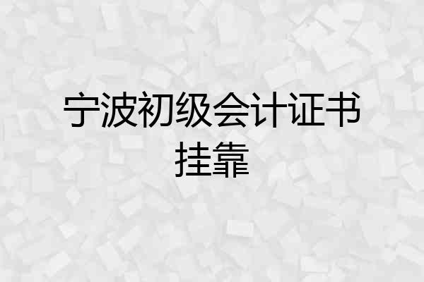 宁波初级会计证书挂靠